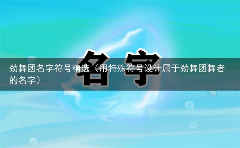 劲舞团名字符号精选（用特殊符号设计属于劲舞团舞者的名字）