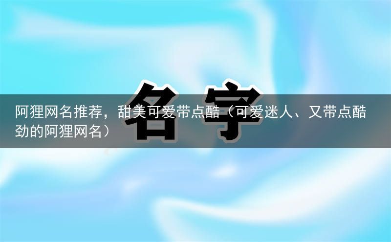 阿狸网名推荐，甜美可爱带点酷（可爱迷人、又带点酷劲的阿狸网名）