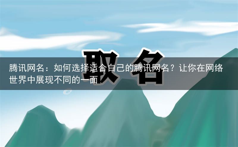 腾讯网名：如何选择适合自己的腾讯网名？让你在网络世界中展现不同的一面