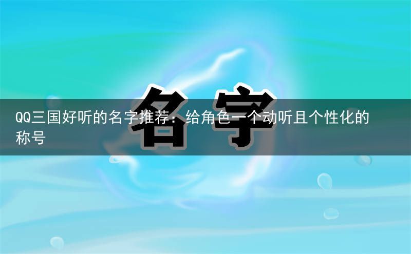 QQ三国好听的名字推荐：给角色一个动听且个性化的称号