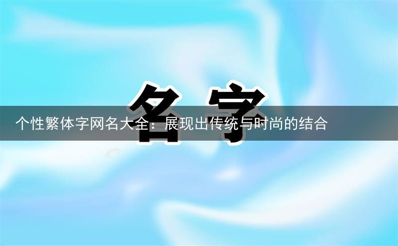 个性繁体字网名大全：展现出传统与时尚的结合