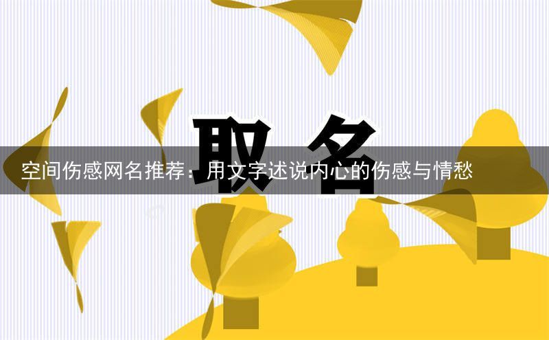 空间伤感网名推荐：用文字述说内心的伤感与情愁