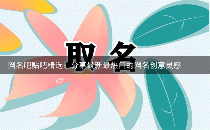 网名吧贴吧精选：分享最新最热门的网名创意灵感