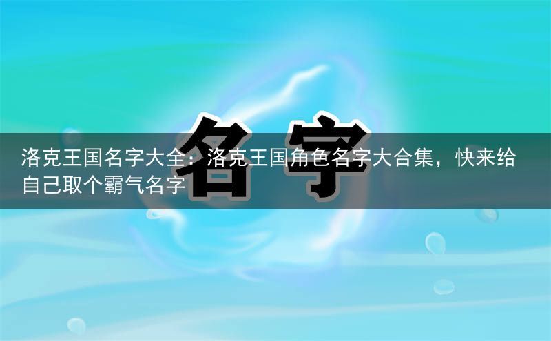 洛克王国名字大全：洛克王国角色名字大合集，快来给自己取个霸气名字