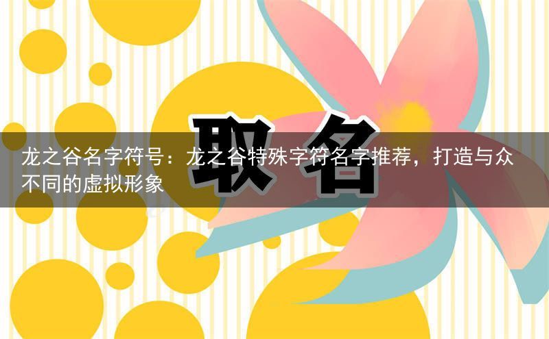 龙之谷名字符号：龙之谷特殊字符名字推荐，打造与众不同的虚拟形象