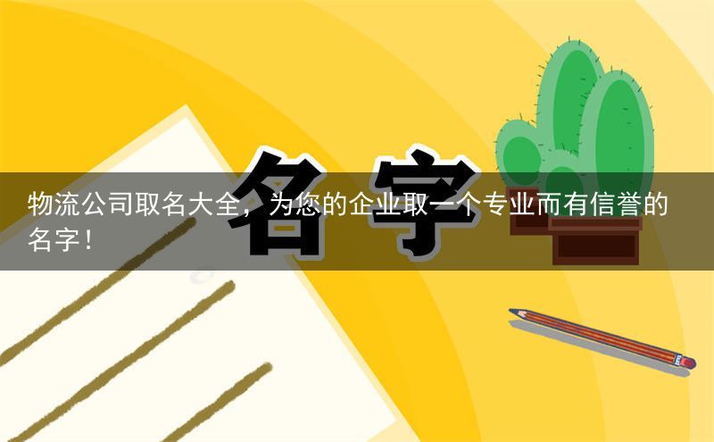 物流公司取名大全，为您的企业取一个专业而有信誉的名字！