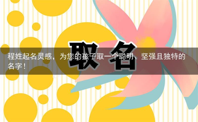 程姓起名灵感，为您的孩子取一个聪明、坚强且独特的名字！