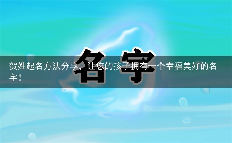 贺姓起名方法分享，让您的孩子拥有一个幸福美好的名字！