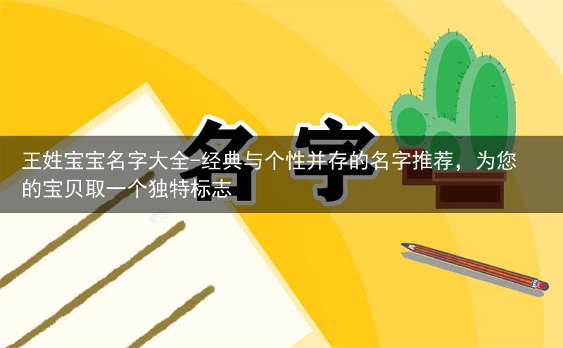 王姓宝宝名字大全-经典与个性并存的名字推荐，为您的宝贝取一个独特标志