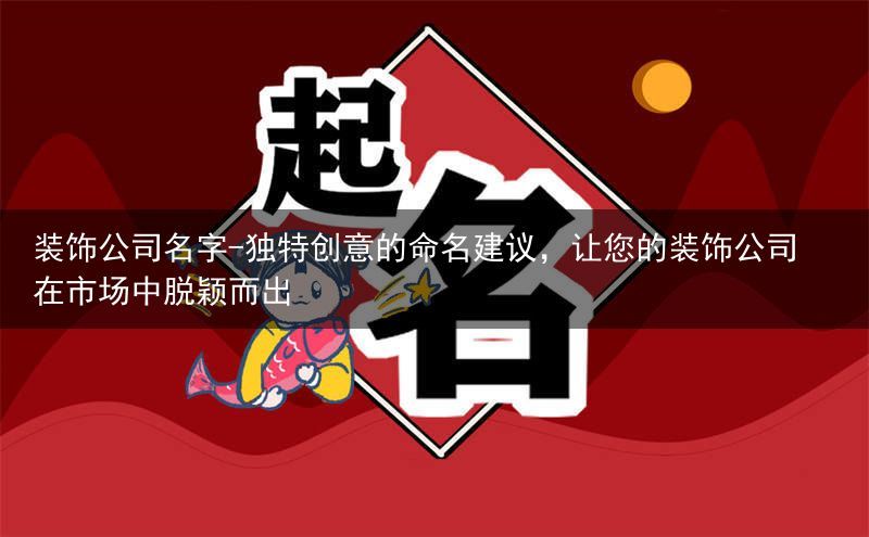 装饰公司名字-独特创意的命名建议，让您的装饰公司在市场中脱颖而出