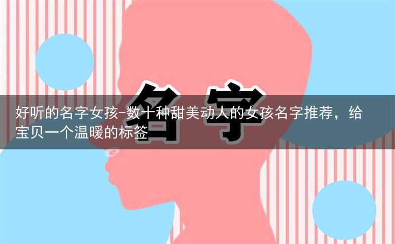 好听的名字女孩-数十种甜美动人的女孩名字推荐，给宝贝一个温暖的标签