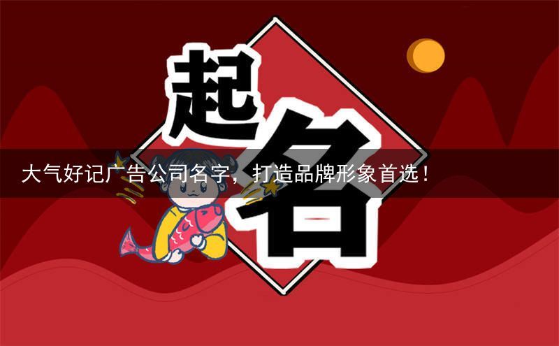 大气好记广告公司名字，打造品牌形象首选！