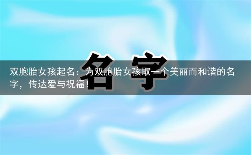 双胞胎女孩起名：为双胞胎女孩取一个美丽而和谐的名字，传达爱与祝福！