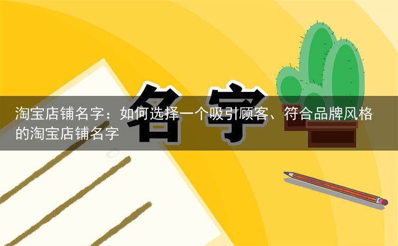 淘宝店铺名字：如何选择一个吸引顾客、符合品牌风格的淘宝店铺名字