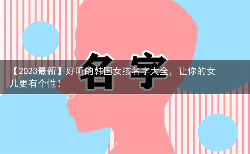 【2023最新】好听的韩国女孩名字大全，让你的女儿更有个性！