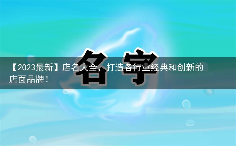 【2023最新】店名大全，打造各行业经典和创新的店面品牌！