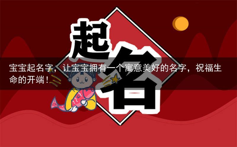 宝宝起名字，让宝宝拥有一个寓意美好的名字，祝福生命的开端！