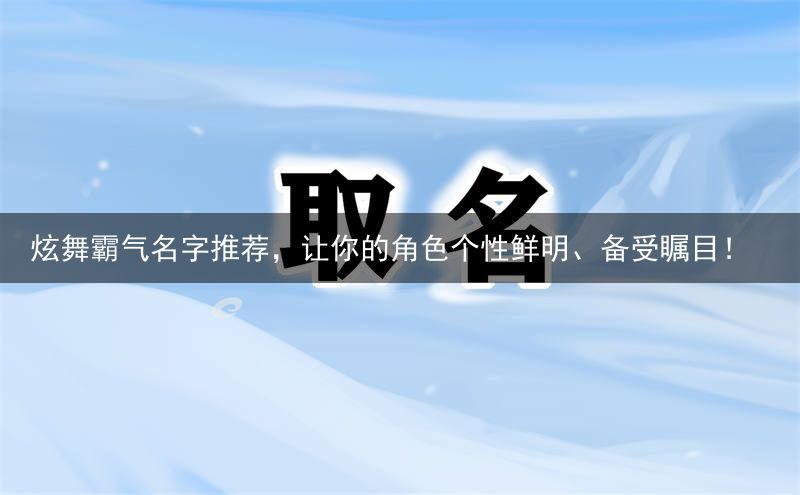 炫舞霸气名字推荐，让你的角色个性鲜明、备受瞩目！