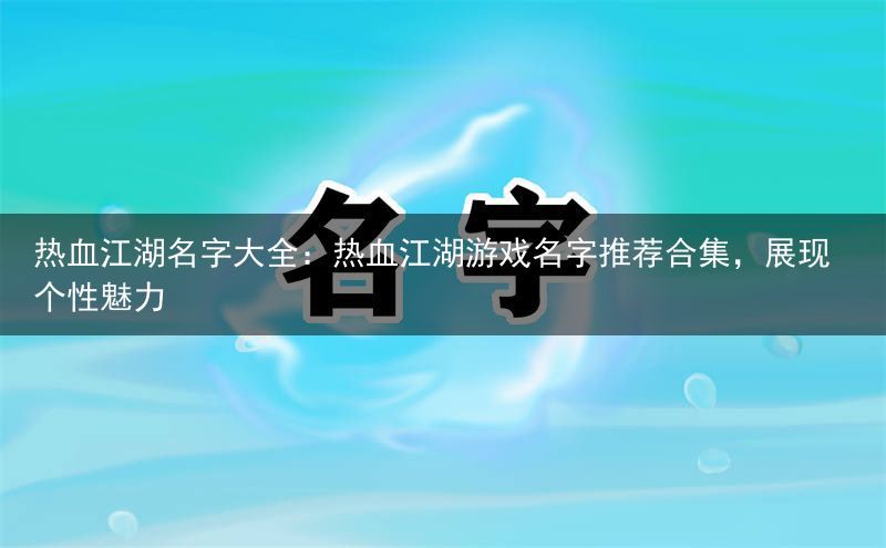 热血江湖名字大全：热血江湖游戏名字推荐合集，展现个性魅力