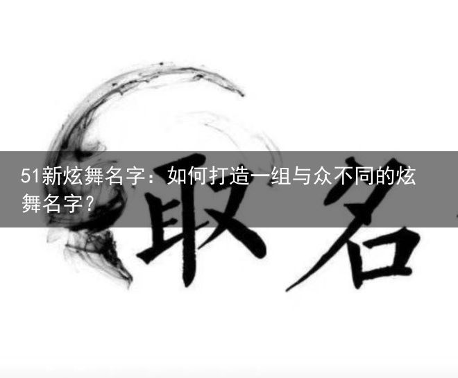 1新炫舞名字：如何打造一组与众不同的炫舞名字？"