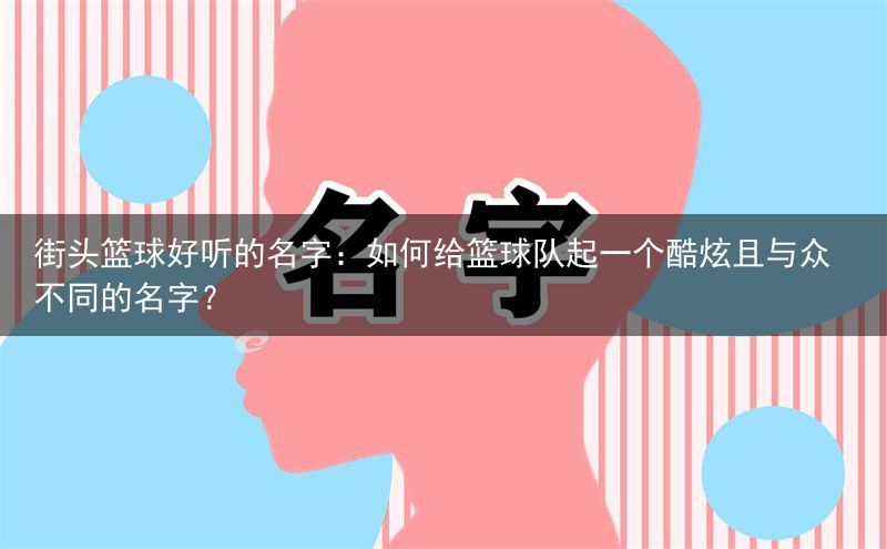 街头篮球好听的名字：如何给篮球队起一个酷炫且与众不同的名字？