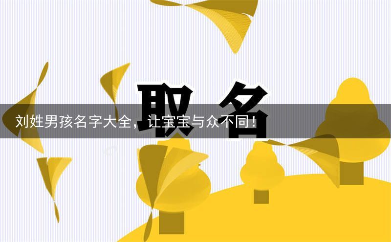 刘姓男孩名字大全，让宝宝与众不同！