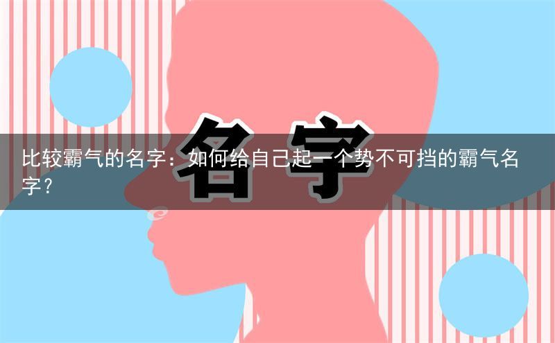 比较霸气的名字：如何给自己起一个势不可挡的霸气名字？