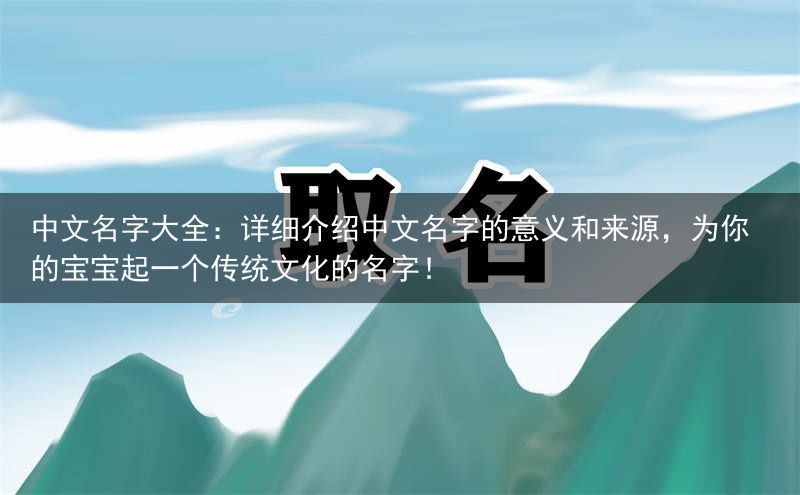 中文名字大全：详细介绍中文名字的意义和来源，为你的宝宝起一个传统文化的名字！