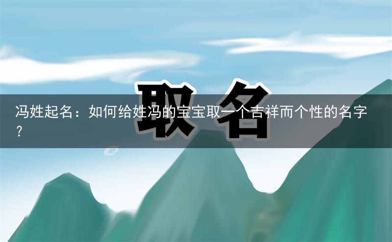 冯姓起名：如何给姓冯的宝宝取一个吉祥而个性的名字？