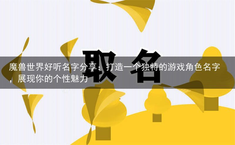 魔兽世界好听名字分享：打造一个独特的游戏角色名字，展现你的个性魅力